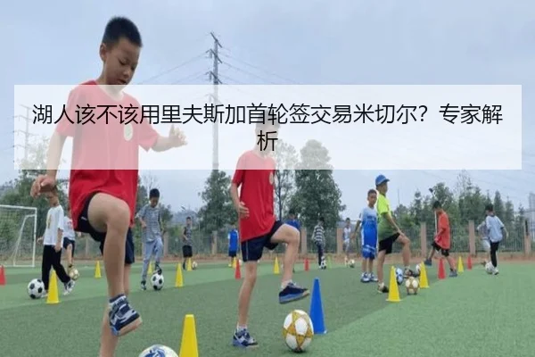 湖人该不该用里夫斯加首轮签交易米切尔？专家解析